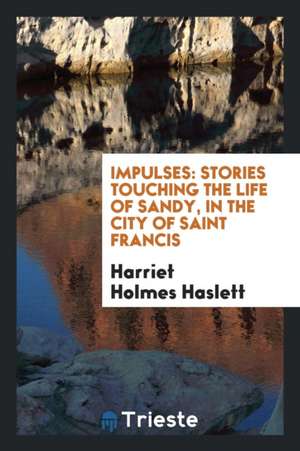 Impulses: Stories Touching the Life of Sandy, in the City of Saint Francis de Harriet Holmes Haslett