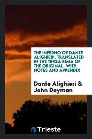 The Inferno of Dante Alighieri, Translated in the Terza Rima of the Original, with Notes and Appendix de Dante Alighieri