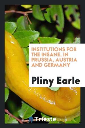 Institutions for the Insane, in Prussia, Austria and Germany de Pliny Earle