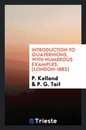 Introduction to Quaternions, with Numerous Examples. [london-1882] de P. Kelland