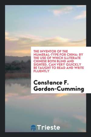 The Inventor of the Numeral-Type for China: By the Use of Which Illiterate Chinese Both Blind ... de Constance F. Gordon-Cumming