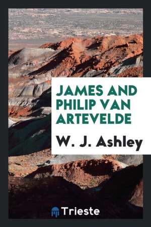 James and Philip Van Artevelde de W. J. Ashley