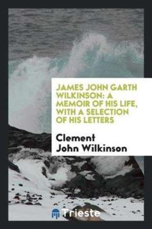 James John Garth Wilkinson: A Memoir of His Life, with a Selection of His Letters de Clement John Wilkinson