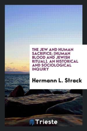 The Jew and Human Sacrifice; Human Blood and Jewish Ritual, an Historical and Sociological Inquiry de Dr Hermann L. Strack