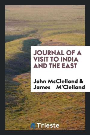 Journal of a Visit to India and the East de John McClelland