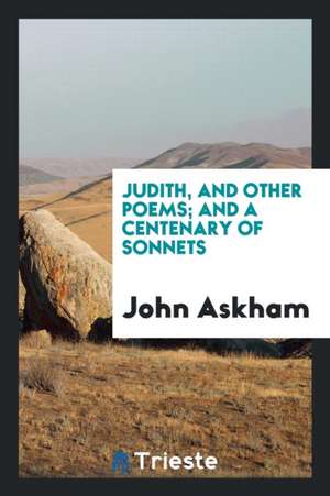 Judith, and Other Poems; And a Centenary of Sonnets de John Askham