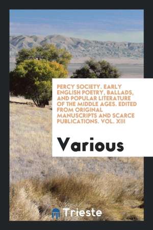 Percy Society. Early English Poetry, Ballads, and Popular Literature of the Middle Ages. Edited from Original Manuscripts and Scarce Publications. Vol de Various