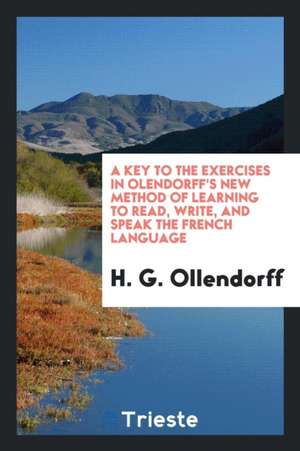 A Key to the Exercises in Olendorff's New Method of Learning to Read, Write, and Speak the French Language de H. G. Ollendorff