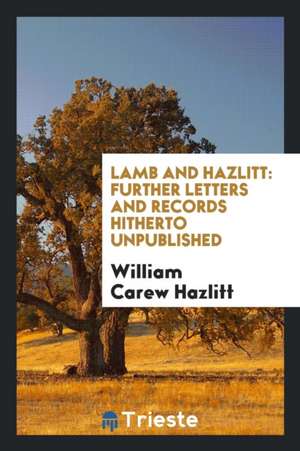 Lamb and Hazlitt: Further Letters and Records Hitherto Unpublished de William Carew Hazlitt