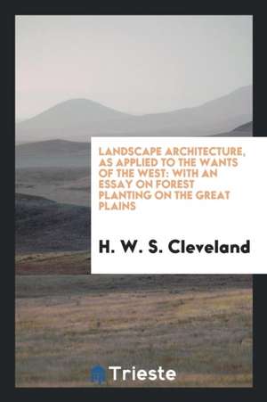 Landscape Architecture, as Applied to the Wants of the West: With an Essay ... de H. W. S. Cleveland