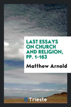 Last Essays on Church and Religion, Pp. 1-163 de Matthew Arnold