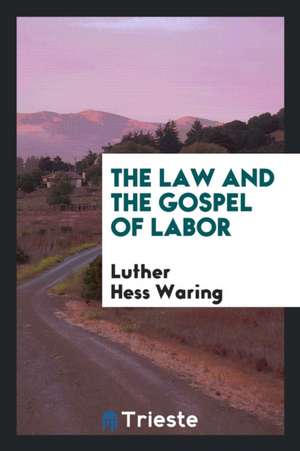 The Law and the Gospel of Labor de Luther Hess Waring