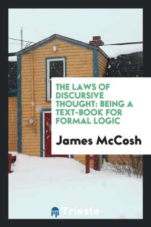 The Laws of Discursive Thought: Being a Text-Book for Formal Logic / By ... de James Mccosh