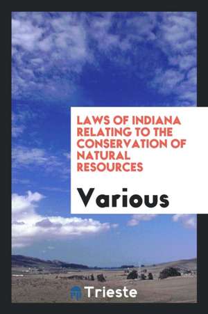 Laws of Indiana Relating to the Conservation of Natural Resources: Including ... de Various