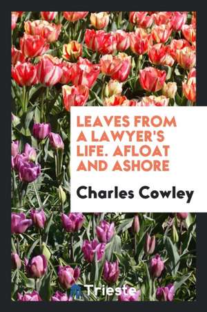 Leaves from a Lawyer's Life, Afloat and Ashore de Charles Cowley