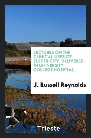 Lectures on the Clinical Uses of Electricity de J. Russell Reynolds