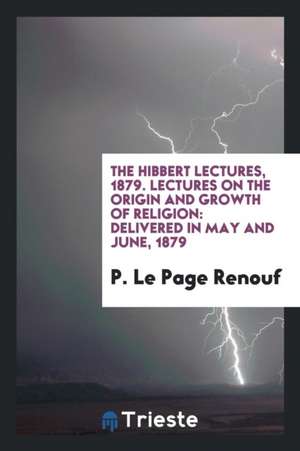 Lectures on the Origin and Growth of Religion: Delivered in May and June, 1879 de P. Le Page Renouf