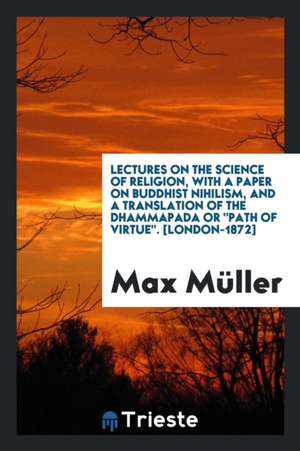 Lectures on the Science of Religion, with a Paper on Buddhist Nihilism, and a Translation of the Dhammapada or Path of Virtue. de F. Max Muller