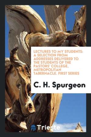 Lectures to My Students: A Selection from Addresses Delivered to the Students of the Pastor's College, Metropolitan Tabernacle de Charles Haddon Spurgeon