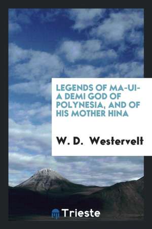 Legends of Ma-Ui -- A Demi God of Polynesia, and of His Mother Hina de W. D. Westervelt