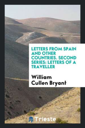 Letters from Spain and Other Countries. Second Series: Letters of a Traveller de William Cullen Bryant