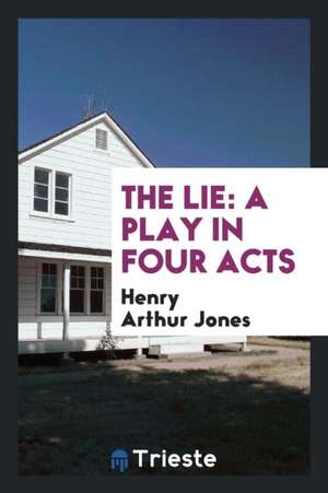 The Lie: A Play in Four Acts de Henry Arthur Jones