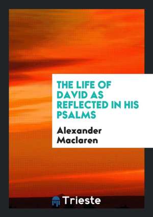 The Life of David as Reflected in His Psalms de Alexander Maclaren