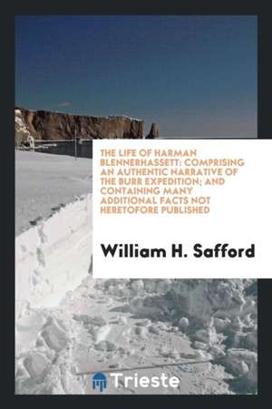 The Life of Harman Blennerhassett: Comprising an Authentic Narrative of the ... de William H. Safford