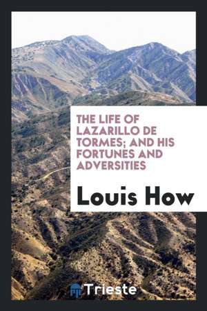 The Life of Lazarillo de Tormes and His Fortunes and Adversities, Done Out ... de Louis How