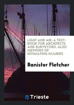 Light and Air: A Text-Book for Architects and Surveyors. Also Methods of Estimating Injuries de Banister Fletcher