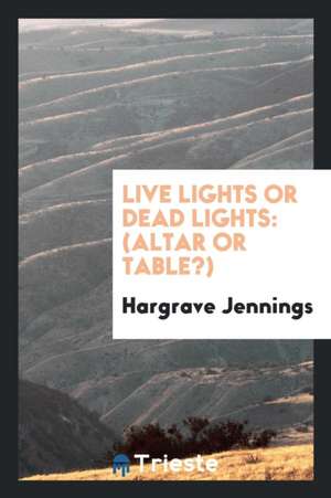 Live Lights or Dead Lights: Altar or Table? de Hargrave Jennings