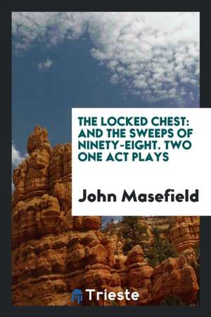 The Locked Chest: And the Sweeps of Ninety-Eight. Two One Act Plays de John Masefield