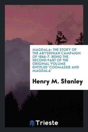 Magdala: The Story of the Abyssinian Campaign of 1866-7 de Henry M. Stanley