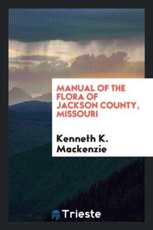 Manual of the Flora of Jackson County, Missouri de Kenneth K. Mackenzie