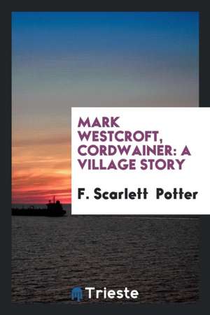 Mark Westcroft, Cordwainer: A Village Story de F. Scarlett Potter