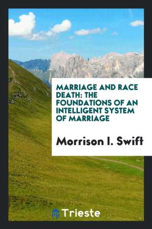 Marriage and Race Death: The Foundations of an Intelligent System of Marriage de Morrison I. Swift