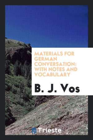 Materials for German Conversation: With Notes and Vocabulary de B. J. Vos