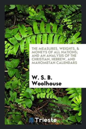 The Measures, Weights, and Moneys of All Nations de W. S. B. Woolhouse