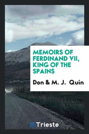 Memoirs of Ferdinand VII, King of the Spains, by Don *****, Tr. by M.J. Quin de Don