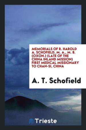 Memorials of R. Harold A. Schofield (Late of the China Inland Mission) First Medical Missionary ... de A. T. Schofield