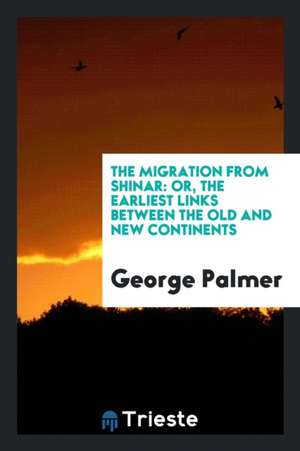 The Migration from Shinar: Or, the Earliest Links Between the Old and New Continents de George Palmer