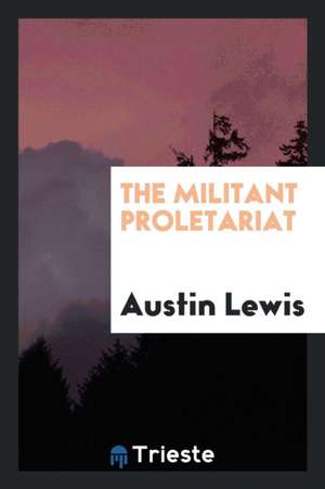 The Militant Proletariat de Austin Lewis