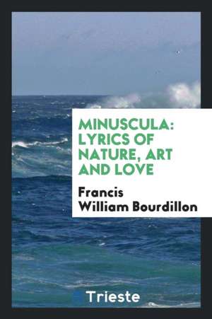 Minuscula: Lyrics of Nature, Art and Love de Francis William Bourdillon