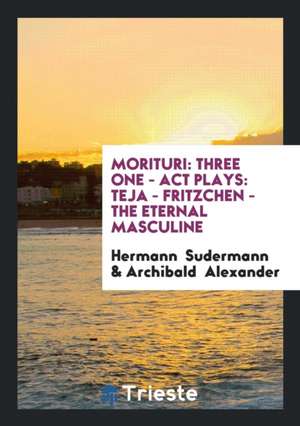 Morituri: Three One - ACT Plays: Teja - Fritzchen - The Eternal Masculine de Hermann Sudermann