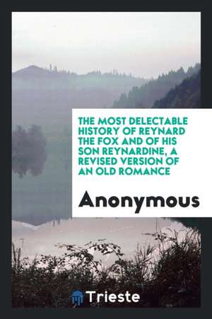 The Most Delectable History of Reynard the Fox and of His Son Reynardine, a Revised Version of an Old Romance de Anonymous