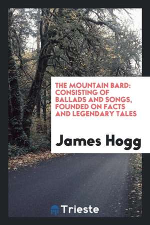 The Mountain Bard: Consisting of Ballads and Songs, Founded on Facts and ... de James Hogg