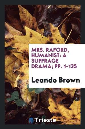 Mrs. Raford, Humanist: A Suffrage Drama; Pp. 1-135 de Leando Brown