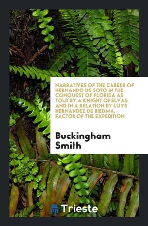 Narratives of the Career of Hernando de Soto in the Conquest of Florida as ... de Buckingham Smith