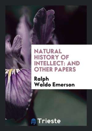 Natural History of Intellect: And Other Papers de Ralph Waldo Emerson