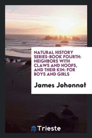 Natural History Series-Book Fourth: Neighbors with Claws and Hoofs, and Their Kin: For Boys and Girls de James Johonnot